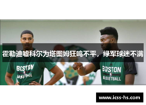 霍勒迪嘘科尔为塔图姆狂鸣不平，绿军球迷不满